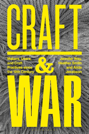 The book cover for "Craft and War: Makers, Users, and Craft Practices Since the 19th Century," edited by Jennifer Way, Heather Smith and Alida Jekabson, featuring a gray and white woven textile background with bright yellow text.